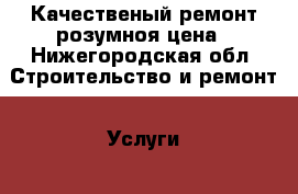 Качественый ремонт розумноя цена - Нижегородская обл. Строительство и ремонт » Услуги   . Нижегородская обл.